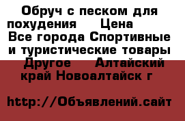 Обруч с песком для похудения.  › Цена ­ 500 - Все города Спортивные и туристические товары » Другое   . Алтайский край,Новоалтайск г.